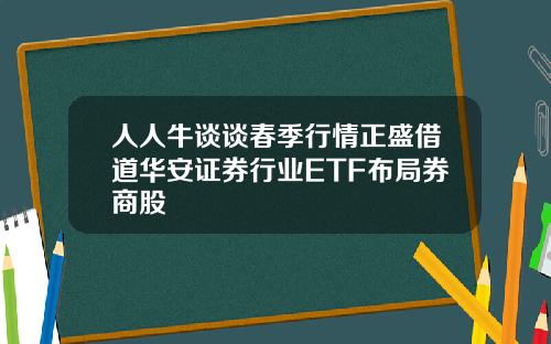 人人牛谈谈春季行情正盛借道华安证券行业ETF布局券商股