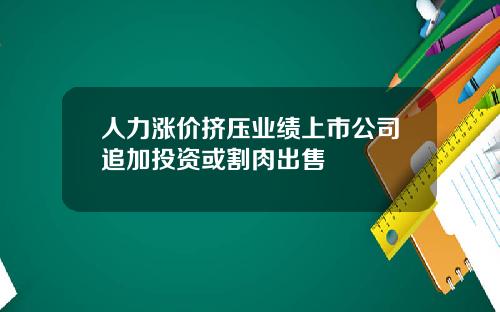 人力涨价挤压业绩上市公司追加投资或割肉出售