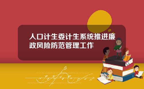 人口计生委计生系统推进廉政风险防范管理工作