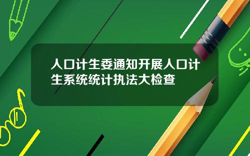 人口计生委通知开展人口计生系统统计执法大检查