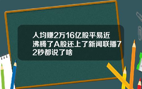 人均赚2万16亿股平易近沸腾了A股还上了新闻联播72秒都说了啥