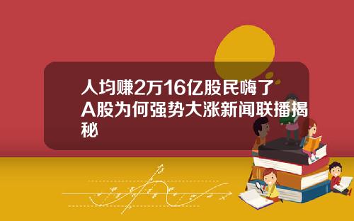 人均赚2万16亿股民嗨了A股为何强势大涨新闻联播揭秘