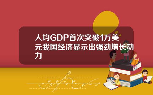 人均GDP首次突破1万美元我国经济显示出强劲增长动力