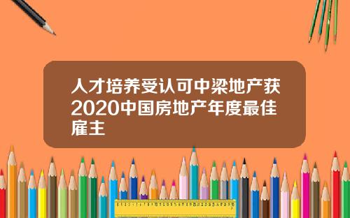 人才培养受认可中梁地产获2020中国房地产年度最佳雇主