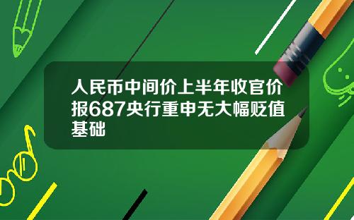 人民币中间价上半年收官价报687央行重申无大幅贬值基础