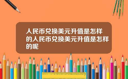 人民币兑换美元升值是怎样的人民币兑换美元升值是怎样的呢