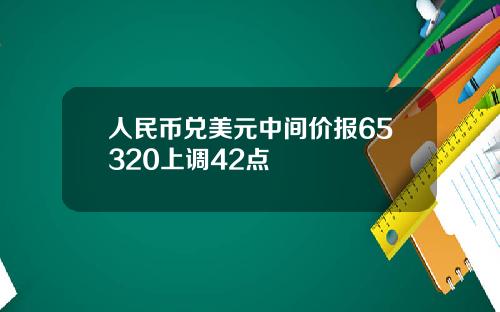 人民币兑美元中间价报65320上调42点