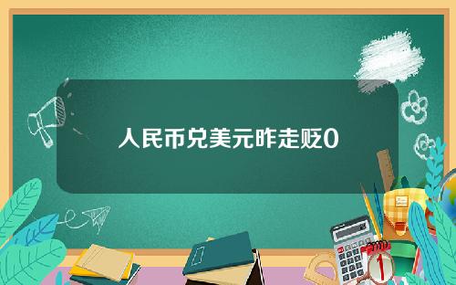 人民币兑美元昨走贬0