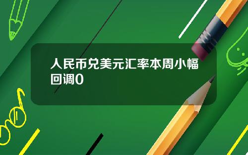 人民币兑美元汇率本周小幅回调0