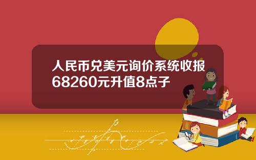人民币兑美元询价系统收报68260元升值8点子