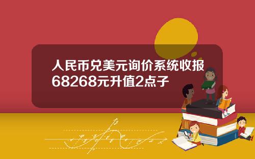 人民币兑美元询价系统收报68268元升值2点子