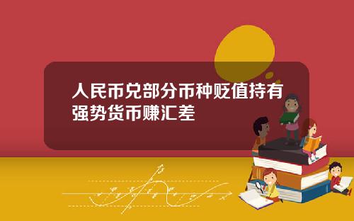 人民币兑部分币种贬值持有强势货币赚汇差 人民币兑部分币种贬值持有强势货币赚汇差