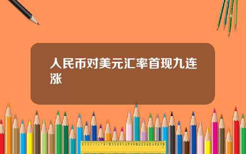 人民币对美元汇率首现九连涨 人民币对美元汇率首现九连涨