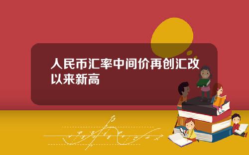 人民币汇率中间价再创汇改以来新高