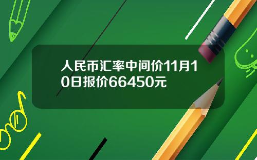 人民币汇率中间价11月10日报价66450元
