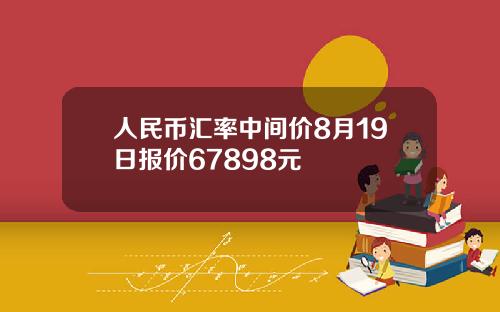 人民币汇率中间价8月19日报价67898元