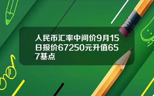 人民币汇率中间价9月15日报价67250元升值657基点