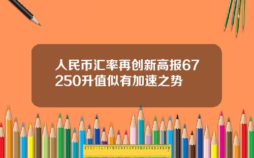 人民币汇率再创新高报67250升值似有加速之势