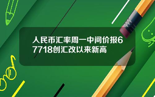 人民币汇率周一中间价报67718创汇改以来新高