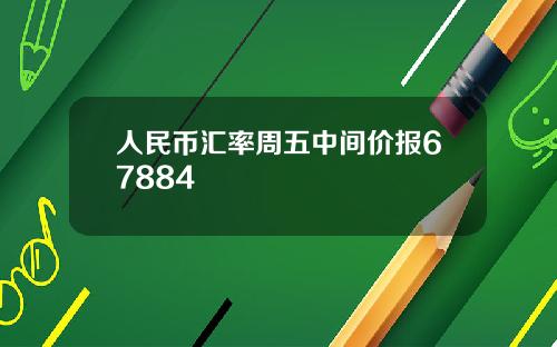 人民币汇率周五中间价报67884