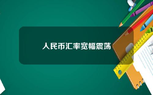 人民币汇率宽幅震荡