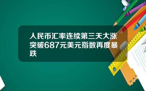 人民币汇率连续第三天大涨突破687元美元指数再度暴跌
