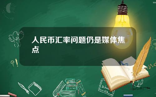 人民币汇率问题仍是媒体焦点
