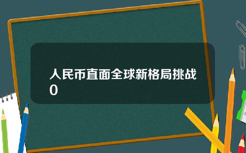 人民币直面全球新格局挑战0