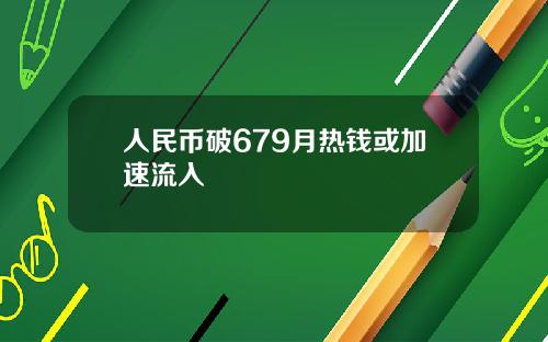 人民币破679月热钱或加速流入