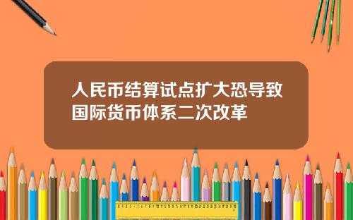 人民币结算试点扩大恐导致国际货币体系二次改革