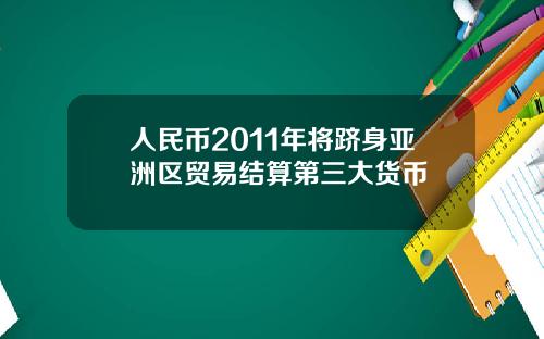 人民币2011年将跻身亚洲区贸易结算第三大货币