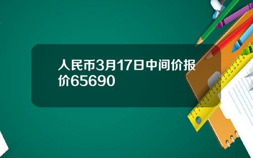 人民币3月17日中间价报价65690