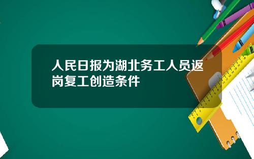 人民日报为湖北务工人员返岗复工创造条件