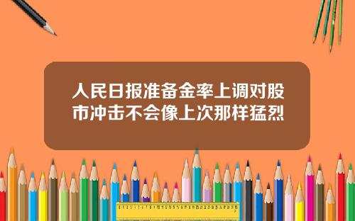人民日报准备金率上调对股市冲击不会像上次那样猛烈