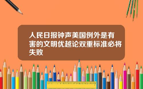 人民日报钟声美国例外是有害的文明优越论双重标准必将失败