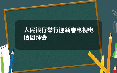 人民银行举行迎新春电视电话团拜会