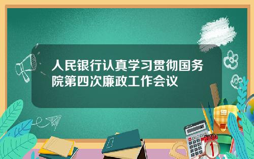 人民银行认真学习贯彻国务院第四次廉政工作会议
