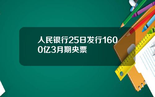 人民银行25日发行1600亿3月期央票