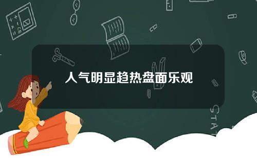 人气明显趋热盘面乐观