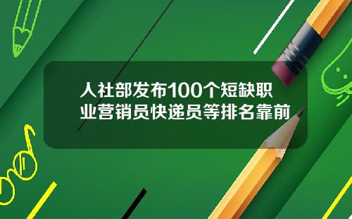 人社部发布100个短缺职业营销员快递员等排名靠前
