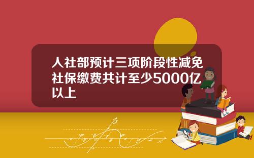 人社部预计三项阶段性减免社保缴费共计至少5000亿以上
