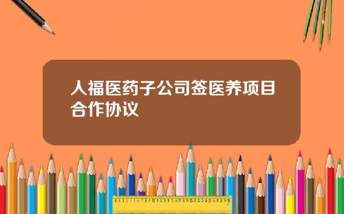 人福医药子公司签医养项目合作协议