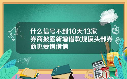 什么信号不到10天13家券商披露新增借款规模头部券商也爱借借借