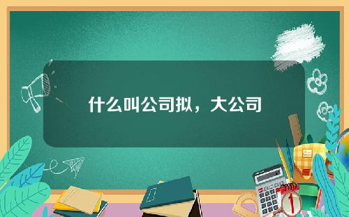 什么叫公司拟，大公司