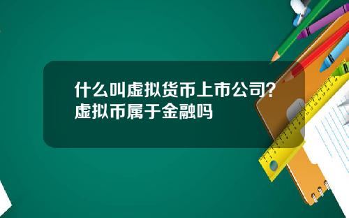 什么叫虚拟货币上市公司？虚拟币属于金融吗