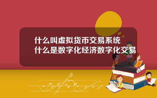 什么叫虚拟货币交易系统 什么是数字化经济数字化交易