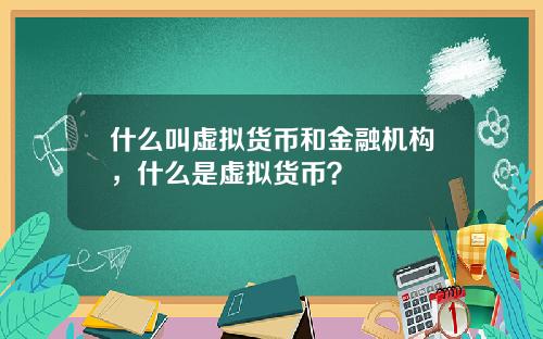 什么叫虚拟货币和金融机构，什么是虚拟货币？