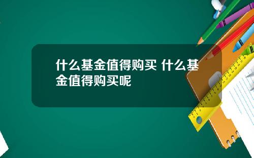 什么基金值得购买 什么基金值得购买呢