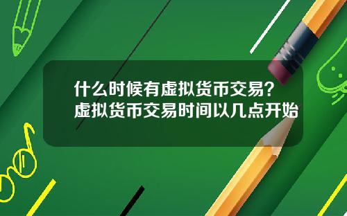 什么时候有虚拟货币交易？虚拟货币交易时间以几点开始