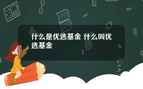 什么是优选基金 什么叫优选基金
